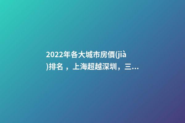 2022年各大城市房價(jià)排名，上海超越深圳，三亞高居前五